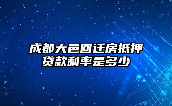 成都大邑回迁房抵押贷款利率是多少