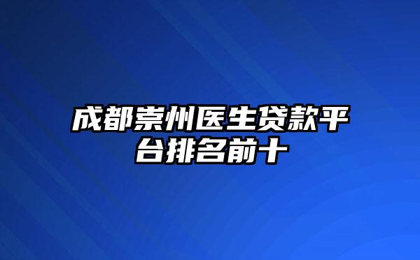 成都崇州医生贷款平台排名前十