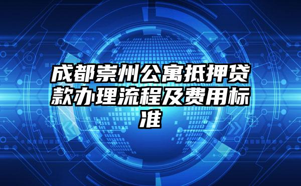 成都崇州公寓抵押贷款办理流程及费用标准