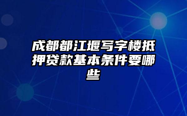 成都都江堰写字楼抵押贷款基本条件要哪些