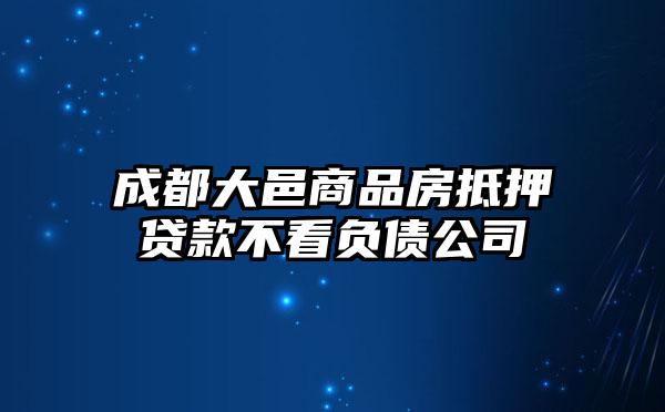 成都大邑商品房抵押贷款不看负债公司