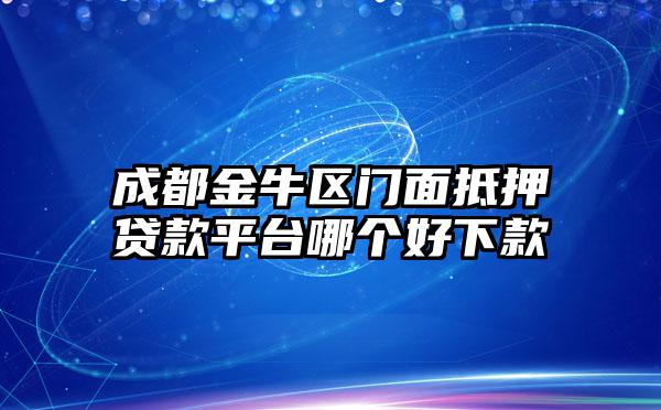 成都金牛区门面抵押贷款平台哪个好下款