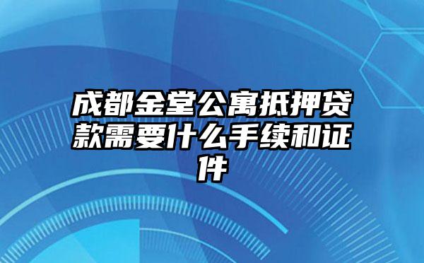 成都金堂公寓抵押贷款需要什么手续和证件