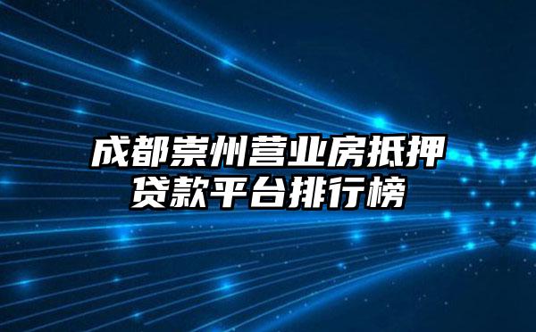 成都崇州营业房抵押贷款平台排行榜