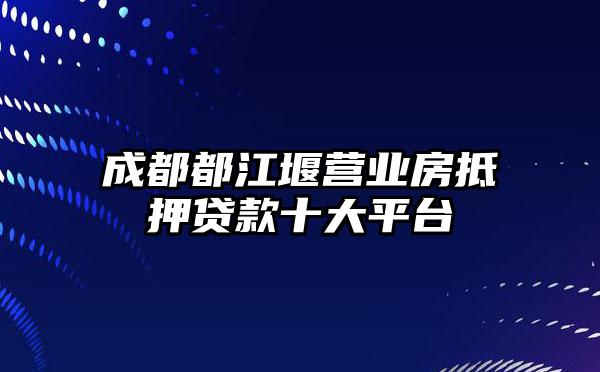 成都都江堰营业房抵押贷款十大平台