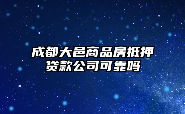 成都大邑商品房抵押贷款公司可靠吗