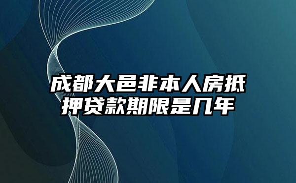 成都大邑非本人房抵押贷款期限是几年