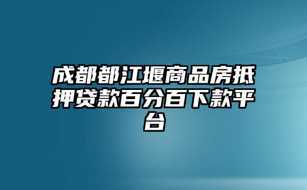 成都都江堰商品房抵押贷款百分百下款平台