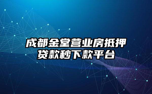 成都金堂营业房抵押贷款秒下款平台