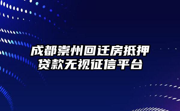 成都崇州回迁房抵押贷款无视征信平台