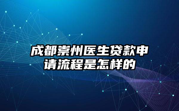 成都崇州医生贷款申请流程是怎样的