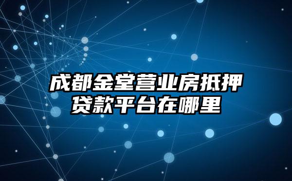 成都金堂营业房抵押贷款平台在哪里