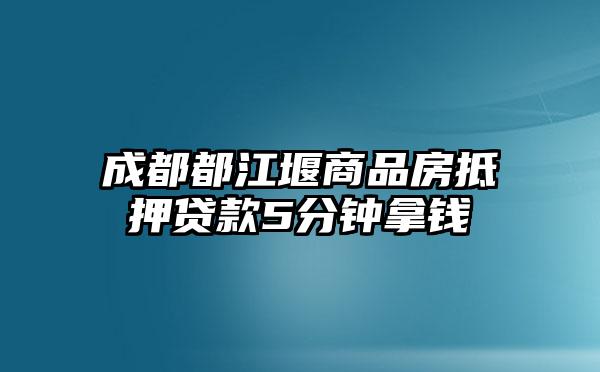 成都都江堰商品房抵押贷款5分钟拿钱