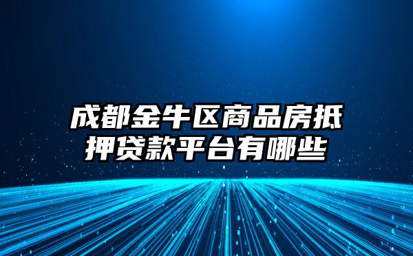 成都金牛区商品房抵押贷款平台有哪些