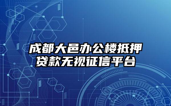 成都大邑办公楼抵押贷款无视征信平台