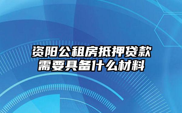 资阳公租房抵押贷款需要具备什么材料