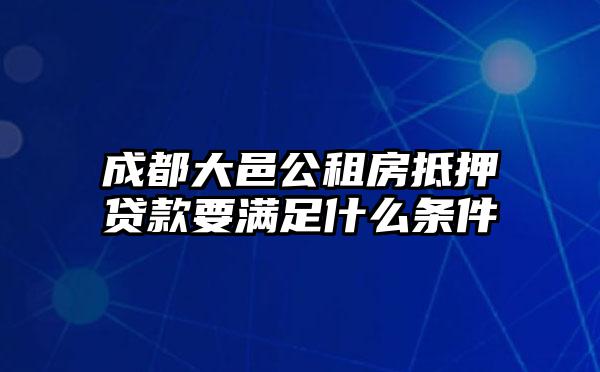 成都大邑公租房抵押贷款要满足什么条件