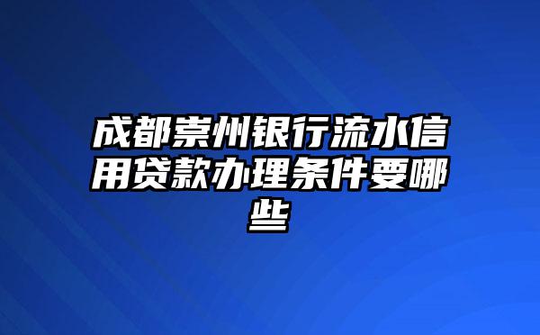 成都崇州银行流水信用贷款办理条件要哪些