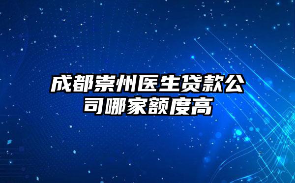 成都崇州医生贷款公司哪家额度高