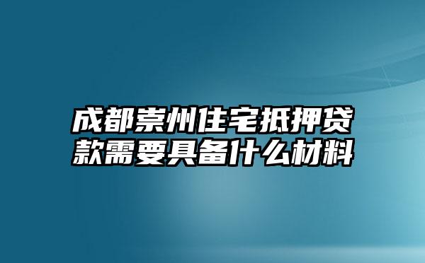 成都崇州住宅抵押贷款需要具备什么材料