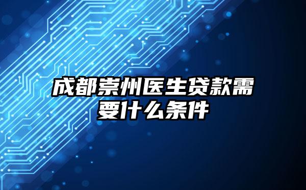 成都崇州医生贷款需要什么条件