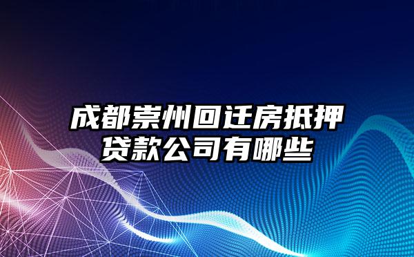 成都崇州回迁房抵押贷款公司有哪些