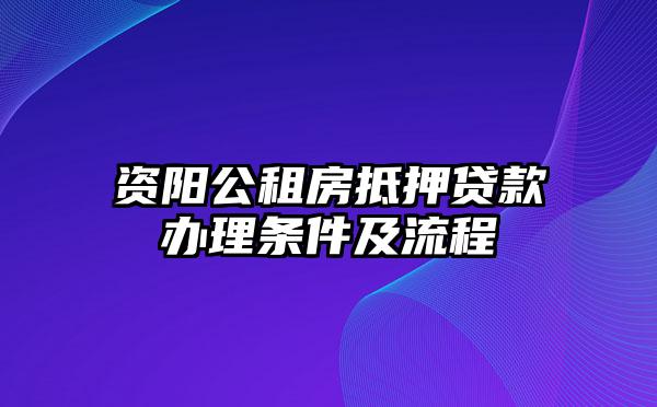 资阳公租房抵押贷款办理条件及流程