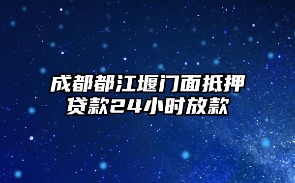 成都都江堰门面抵押贷款24小时放款