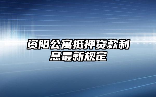 资阳公寓抵押贷款利息最新规定