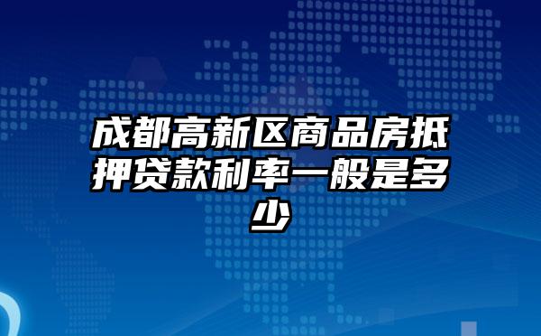 成都高新区商品房抵押贷款利率一般是多少