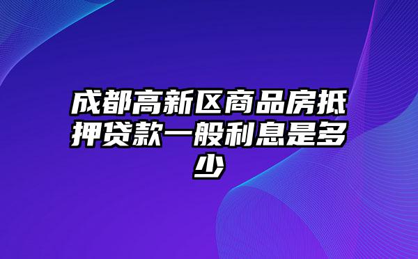 成都高新区商品房抵押贷款一般利息是多少