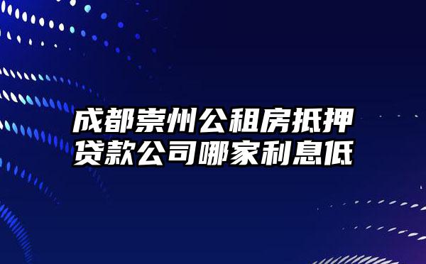 成都崇州公租房抵押贷款公司哪家利息低