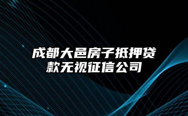 成都大邑房子抵押贷款无视征信公司