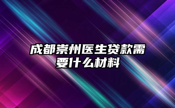 成都崇州医生贷款需要什么材料