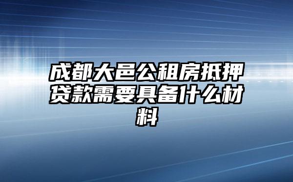 成都大邑公租房抵押贷款需要具备什么材料