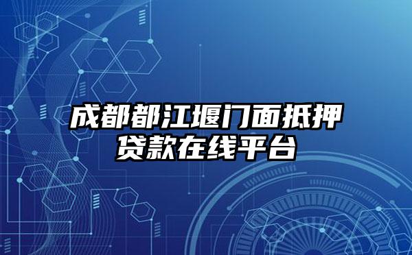 成都都江堰门面抵押贷款在线平台