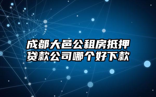 成都大邑公租房抵押贷款公司哪个好下款