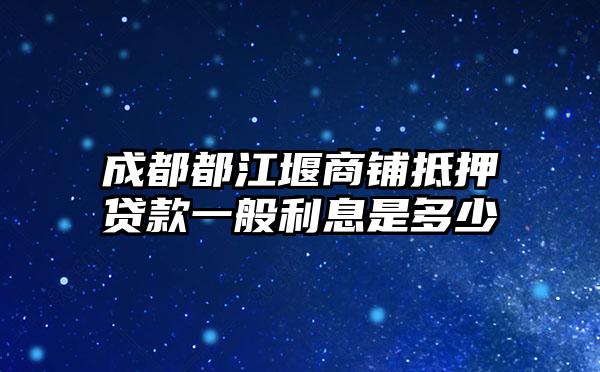 成都都江堰商铺抵押贷款一般利息是多少