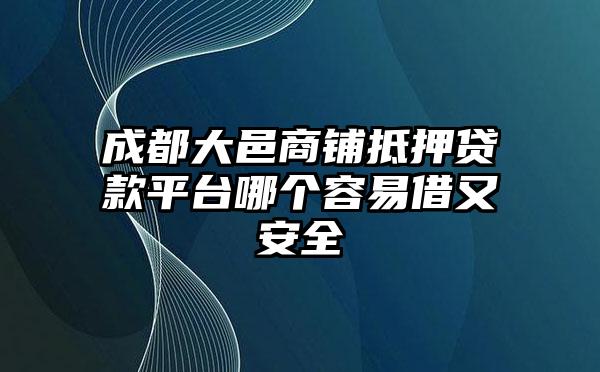 成都大邑商铺抵押贷款平台哪个容易借又安全