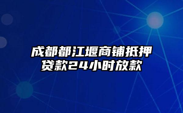 成都都江堰商铺抵押贷款24小时放款