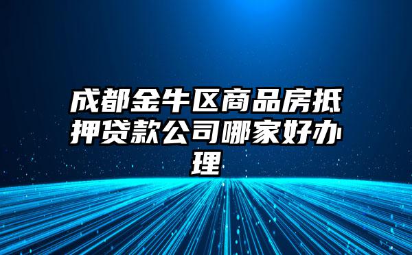 成都金牛区商品房抵押贷款公司哪家好办理