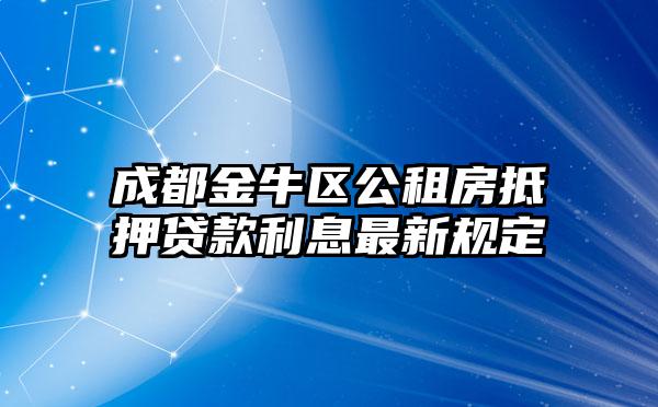 成都金牛区公租房抵押贷款利息最新规定