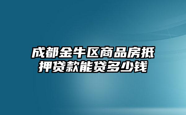 成都金牛区商品房抵押贷款能贷多少钱