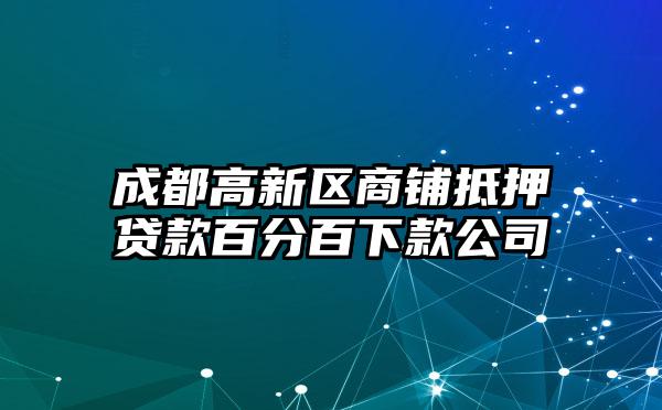 成都高新区商铺抵押贷款百分百下款公司