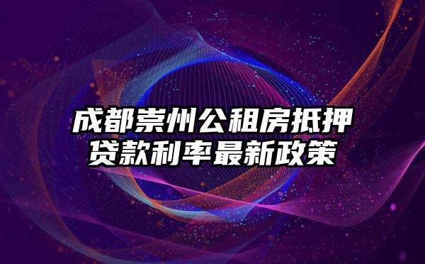 成都崇州公租房抵押贷款利率最新政策