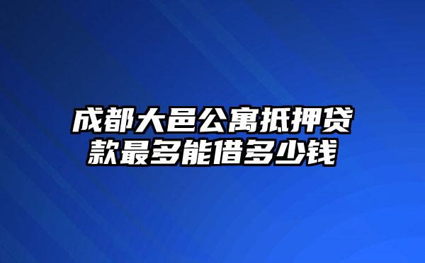 成都大邑公寓抵押贷款最多能借多少钱