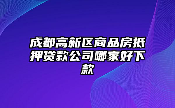 成都高新区商品房抵押贷款公司哪家好下款