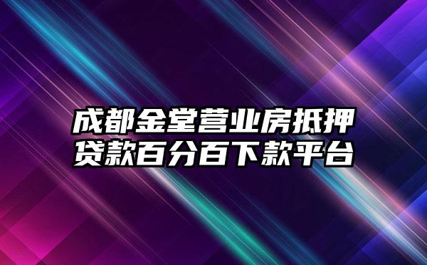 成都金堂营业房抵押贷款百分百下款平台