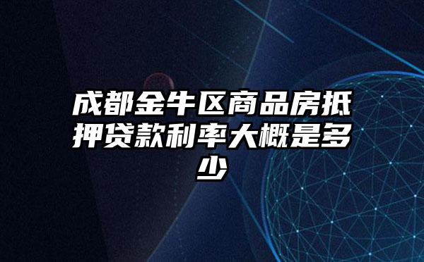 成都金牛区商品房抵押贷款利率大概是多少