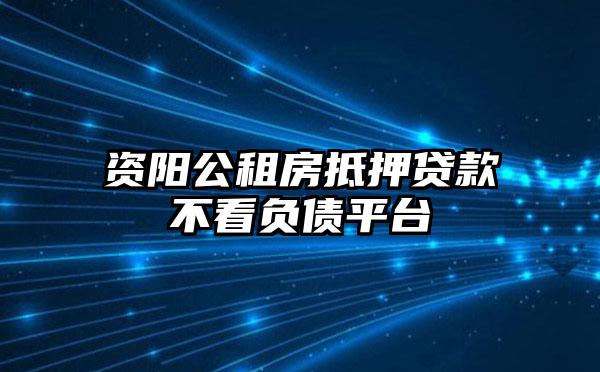 资阳公租房抵押贷款不看负债平台